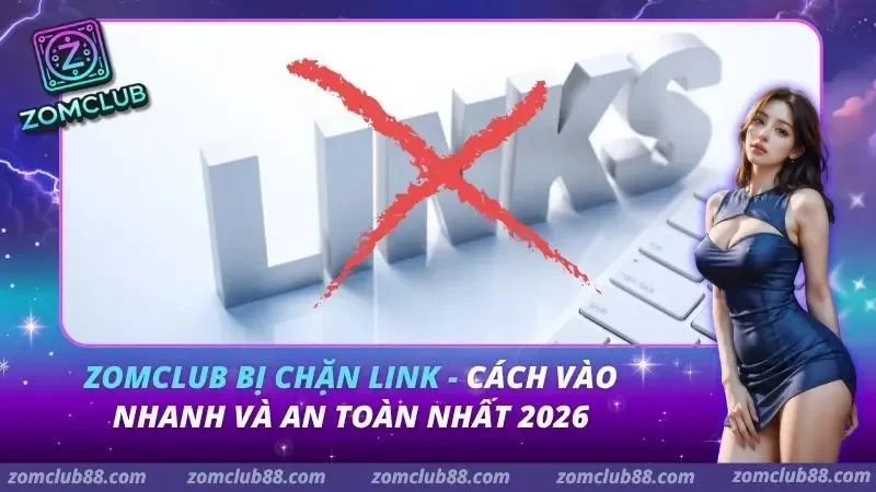 ZomClub Bị Chặn Link - Cách Vào Nhanh Và An Toàn Nhất 2026 1 ZomClub Bị Chặn Link